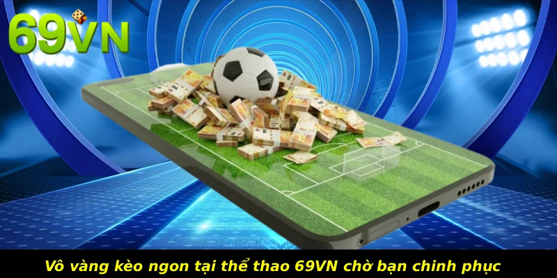Vô vàng kèo ngon tại thể thao 69VN chờ bạn chinh phục